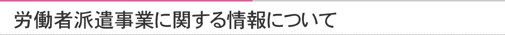 労働者派遣事業に関する情報について